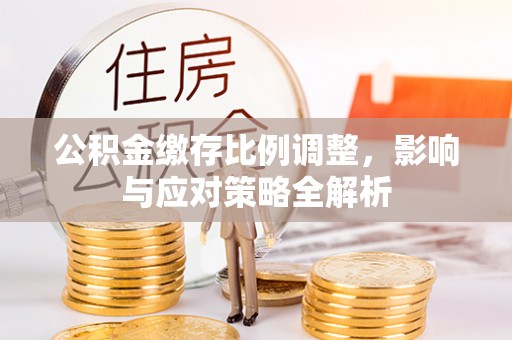 台儿庄公积金缴存比例调整，影响与应对策略全解析