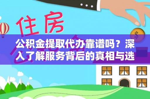 台儿庄公积金提取代办靠谱吗？深入了解服务背后的真相与选择指南