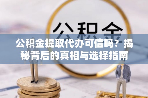 台儿庄公积金提取代办可信吗？揭秘背后的真相与选择指南