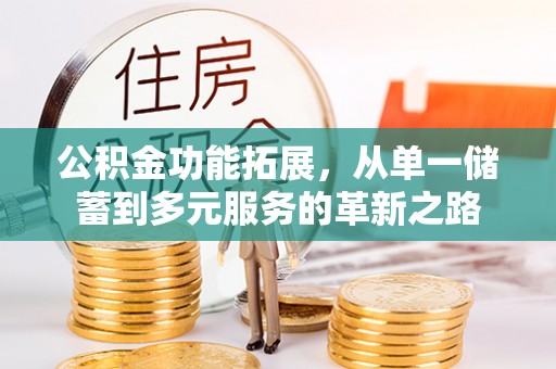 台儿庄公积金功能拓展，从单一储蓄到多元服务的革新之路