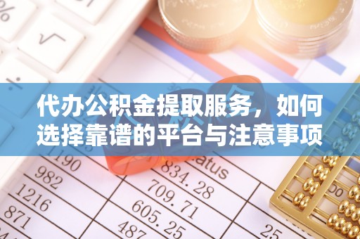 台儿庄代办公积金提取服务，如何选择靠谱的平台与注意事项