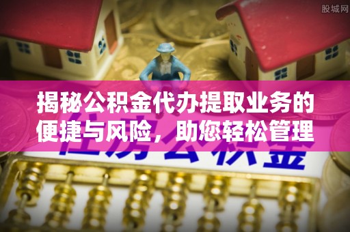 台儿庄揭秘公积金代办提取业务的便捷与风险，助您轻松管理个人财务