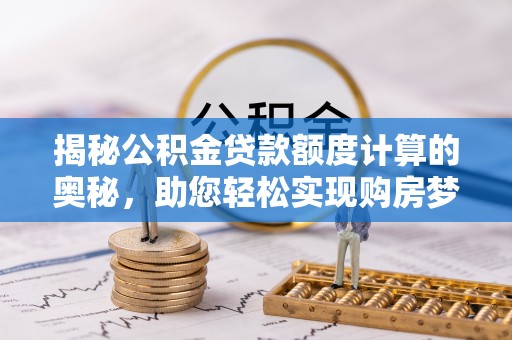 台儿庄揭秘公积金贷款额度计算的奥秘，助您轻松实现购房梦想