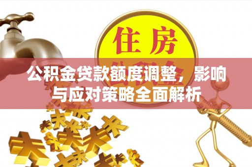 台儿庄公积金贷款额度调整，影响与应对策略全面解析