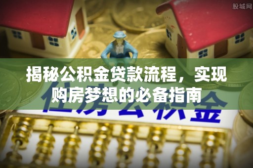 台儿庄揭秘公积金贷款流程，实现购房梦想的必备指南