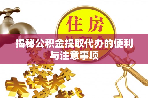 台儿庄揭秘公积金提取代办的便利与注意事项