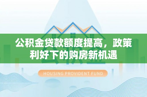 台儿庄公积金贷款额度提高，政策利好下的购房新机遇