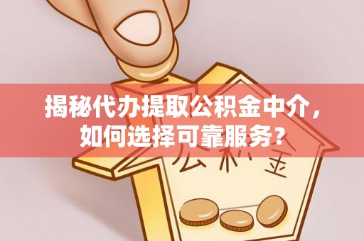 台儿庄揭秘代办提取公积金中介，如何选择可靠服务？