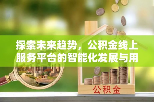 台儿庄探索未来趋势，公积金线上服务平台的智能化发展与用户便利性提升