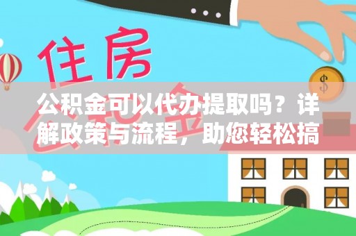 台儿庄公积金可以代办提取吗？详解政策与流程，助您轻松搞定！