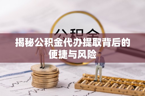 台儿庄揭秘公积金代办提取背后的便捷与风险
