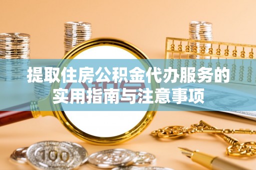 台儿庄提取住房公积金代办服务的实用指南与注意事项