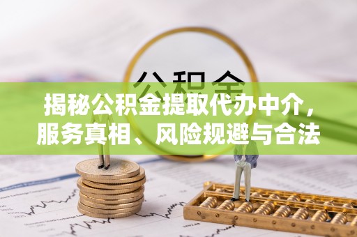 台儿庄揭秘公积金提取代办中介，服务真相、风险规避与合法途径