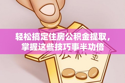 台儿庄轻松搞定住房公积金提取，掌握这些技巧事半功倍