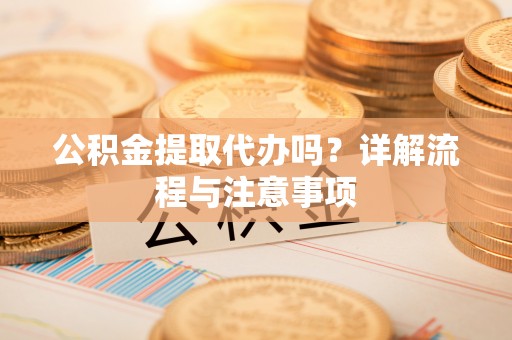 台儿庄公积金提取代办吗？详解流程与注意事项