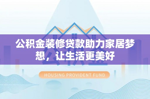 台儿庄公积金装修贷款助力家居梦想，让生活更美好