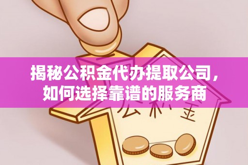 台儿庄揭秘公积金代办提取公司，如何选择靠谱的服务商