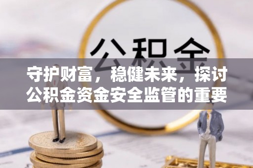 台儿庄守护财富，稳健未来，探讨公积金资金安全监管的重要性与实践