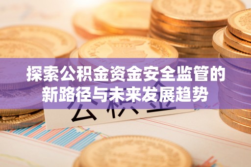 台儿庄探索公积金资金安全监管的新路径与未来发展趋势