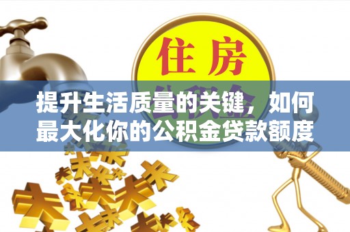 台儿庄提升生活质量的关键，如何最大化你的公积金贷款额度