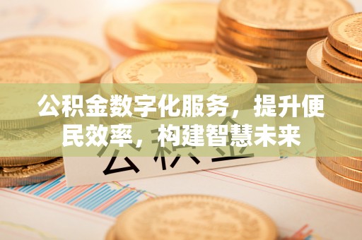 台儿庄公积金数字化服务，提升便民效率，构建智慧未来