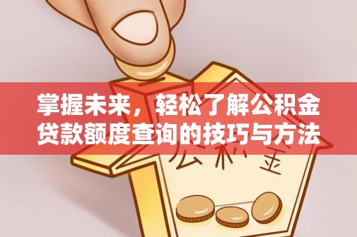 台儿庄掌握未来，轻松了解公积金贷款额度查询的技巧与方法