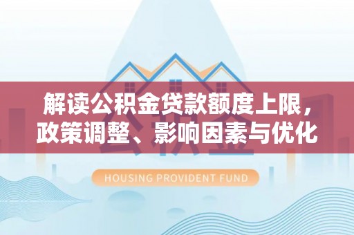 台儿庄解读公积金贷款额度上限，政策调整、影响因素与优化策略