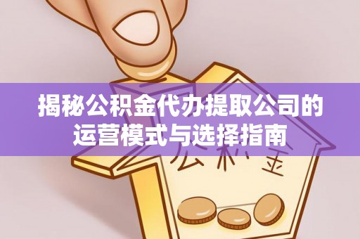 台儿庄揭秘公积金代办提取公司的运营模式与选择指南
