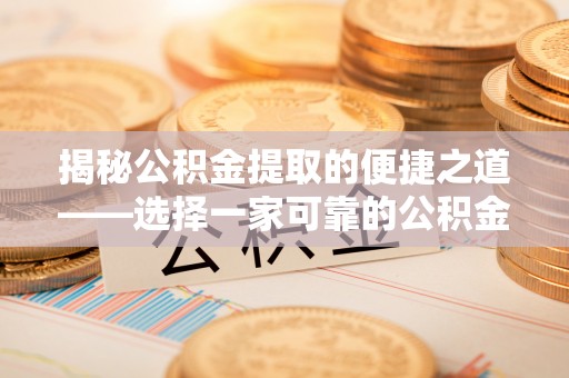 台儿庄揭秘公积金提取的便捷之道——选择一家可靠的公积金提取代办公司