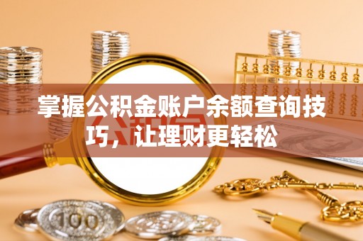 台儿庄掌握公积金账户余额查询技巧，让理财更轻松