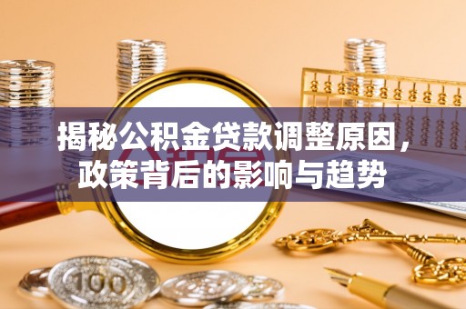 台儿庄揭秘公积金贷款调整原因，政策背后的影响与趋势