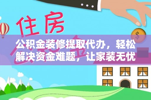 台儿庄公积金装修提取代办，轻松解决资金难题，让家装无忧