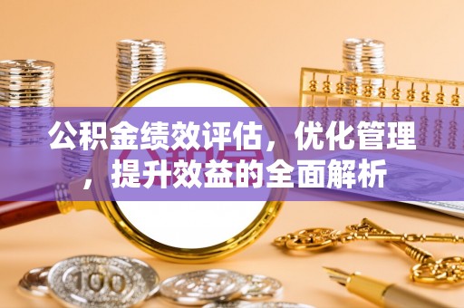 台儿庄公积金绩效评估，优化管理，提升效益的全面解析