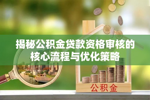 台儿庄揭秘公积金贷款资格审核的核心流程与优化策略