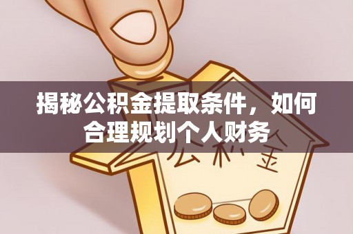 台儿庄揭秘公积金提取条件，如何合理规划个人财务