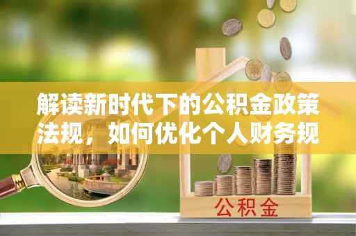 台儿庄解读新时代下的公积金政策法规，如何优化个人财务规划
