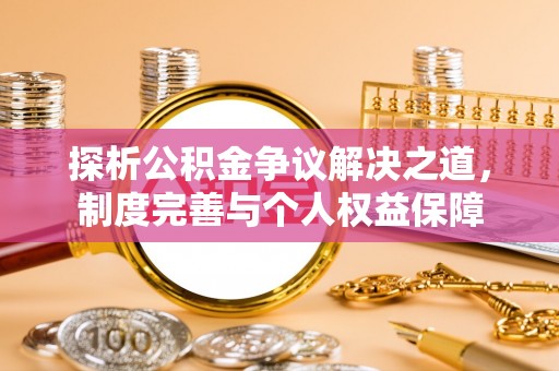 台儿庄探析公积金争议解决之道，制度完善与个人权益保障