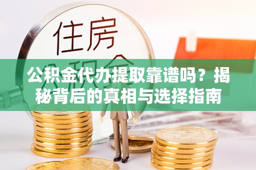 台儿庄公积金代办提取靠谱吗？揭秘背后的真相与选择指南