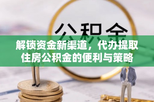 台儿庄解锁资金新渠道，代办提取住房公积金的便利与策略