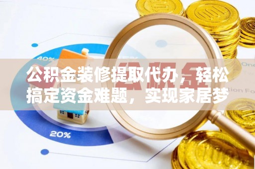 台儿庄公积金装修提取代办，轻松搞定资金难题，实现家居梦想