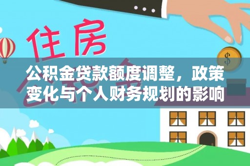 台儿庄公积金贷款额度调整，政策变化与个人财务规划的影响