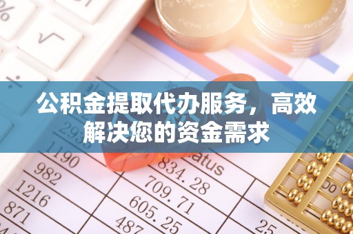 台儿庄公积金提取代办服务，高效解决您的资金需求