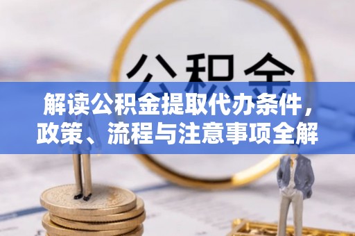 台儿庄解读公积金提取代办条件，政策、流程与注意事项全解析