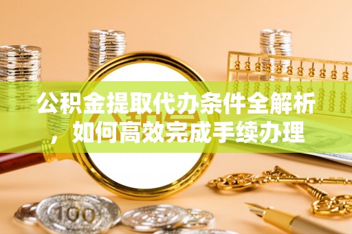 台儿庄公积金提取代办条件全解析，如何高效完成手续办理