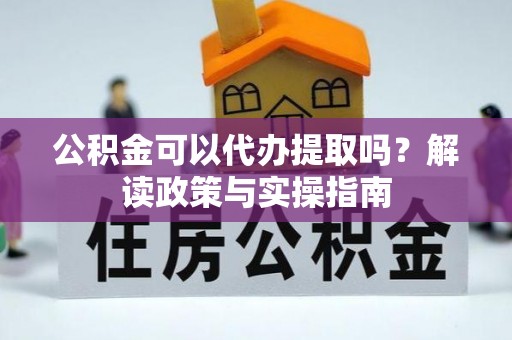 台儿庄公积金可以代办提取吗？解读政策与实操指南