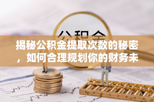 台儿庄揭秘公积金提取次数的秘密，如何合理规划你的财务未来