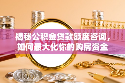 台儿庄揭秘公积金贷款额度咨询，如何最大化你的购房资金