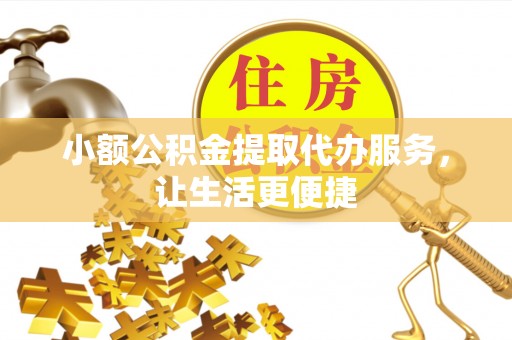 台儿庄小额公积金提取代办服务，让生活更便捷