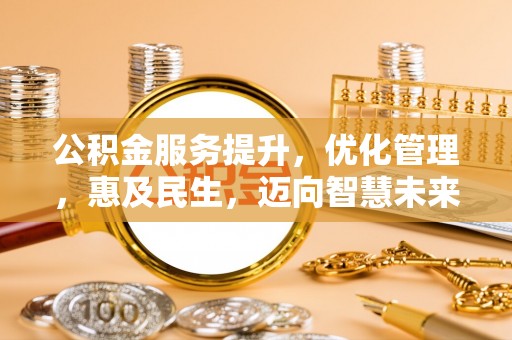 台儿庄公积金服务提升，优化管理，惠及民生，迈向智慧未来