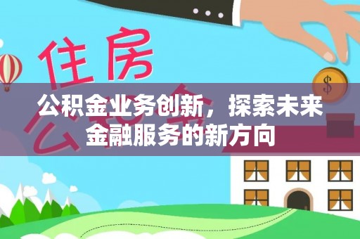 台儿庄公积金业务创新，探索未来金融服务的新方向
